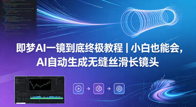 即梦AI一镜到底终极教程｜小白也能会，AI自动生成无缝丝滑长镜头-云创网