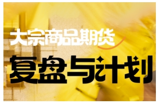 倍增计划·大宗商品期货复盘与计划，掌握在复杂多变的市场中做出明智的交易决策(更新9月)-云创网