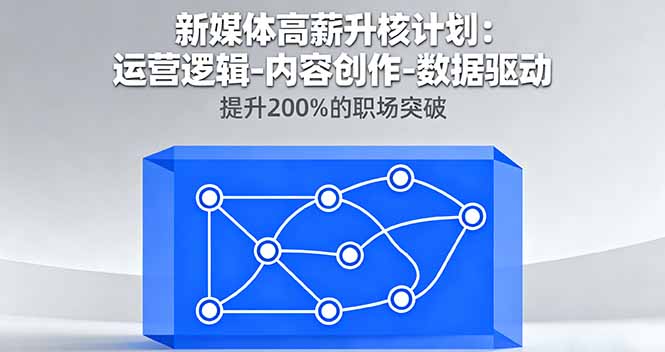 新媒体高薪升核计划：运营逻辑-内容创作-数据驱动，提升200%的职场突破-云创网
