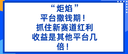 “炬焰”：平台撒钱期！抓住新赛道红利，5分钟二创内容，收益是其他平台几倍！-云创网