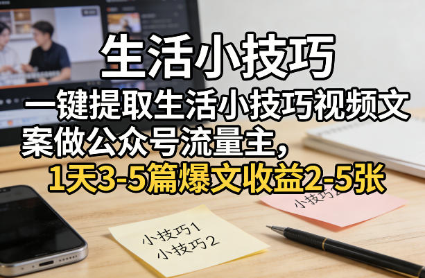 一键提取生活小技巧视频文案做公众号流量主，1天3-5篇爆文收益2-5张-云创网