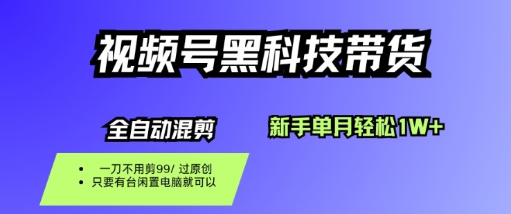 视频号黑科技短视频带货，新手一个月也1W+，纯搬运一刀不用剪，零投入【揭秘】-云创网