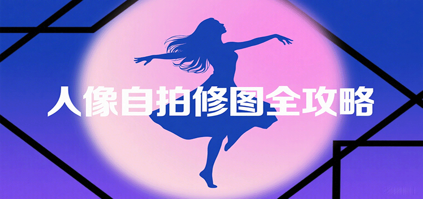 人像自拍修图全攻略：含基础、构图、多种风格拍摄技巧，拍出各类大片，展现独特美-云创网