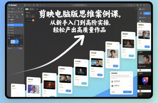 剪映电脑版思维案例课，从新手入门到高阶实操，轻松产出高质量作品-云创网