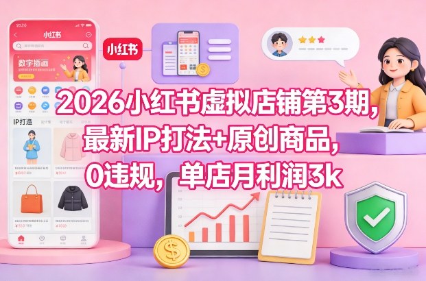 2026小红书虚拟店铺第3期，最新IP打法+原创商品，0违规，单店月利润3k+-云创网