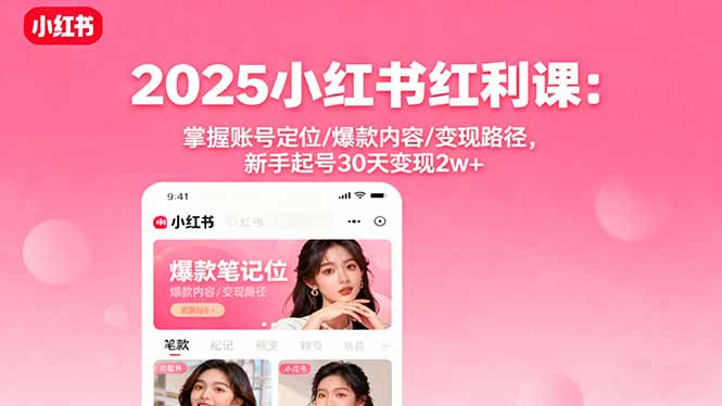 2025小红书红利课：掌握账号定位/爆款内容/变现路径，新手起号30天变现2w+-云创网