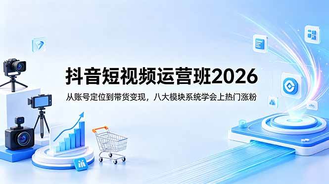 （18686期）抖音短视频运营班2026：从账号定位到带货变现，八大模块系统学会上热门涨粉-云创网