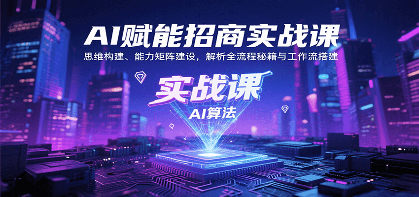 AI赋能招商实战课：思维构建、能力矩阵建设，解析全流程秘籍与工作流搭建-云创网