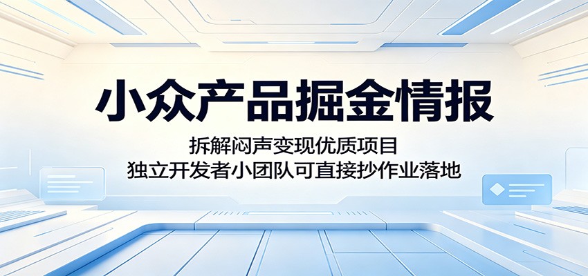 小众产品掘金情报：拆解闷声变现优质项目，独立开发者小团队可直接抄作业落地-云创网