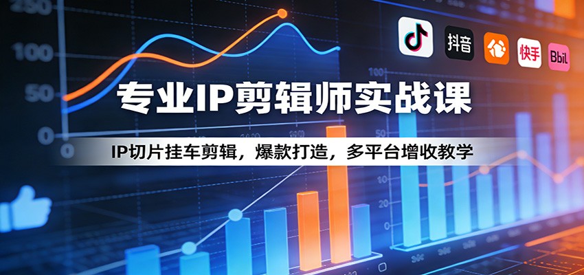 专业IP剪辑师实战课：IP切片挂车剪辑，爆款打造，多平台增收教学-云创网