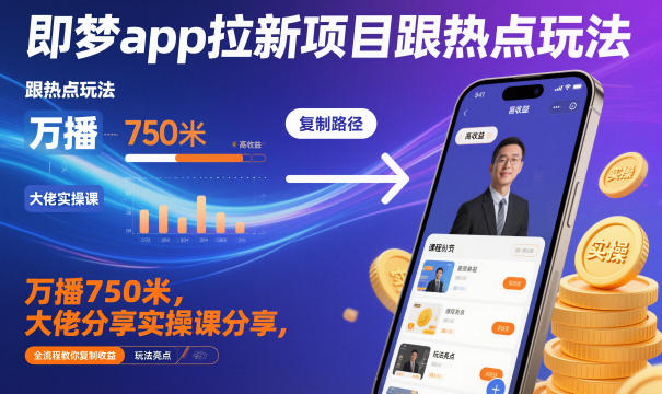 即梦app拉新项目跟热点玩法，万播750米，大佬分享实操课分享，全流程教你复制收益-云创网