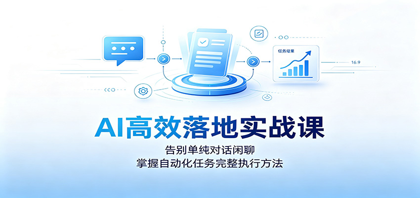 AI高效落地实战课：告别单纯对话闲聊，掌握自动化任务完整执行方法-云创网