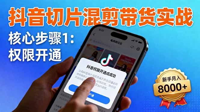 抖音切片混剪带货实战：权限开通、商品挂车、混剪手法，新手月入8000+-云创网
