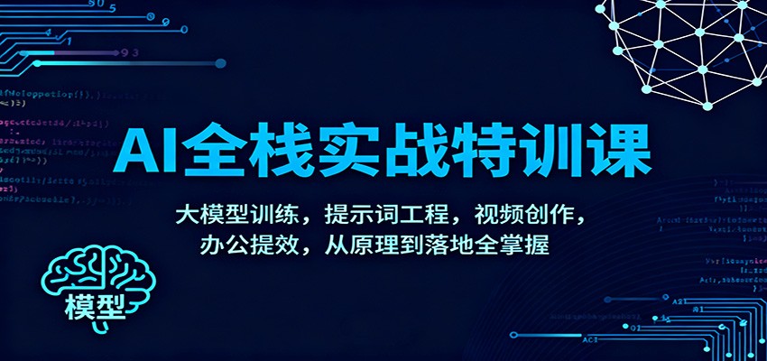 AI全栈实战特训课：大模型训练，提示词工程，视频创作，办公提效，从原理到落地全掌握-云创网