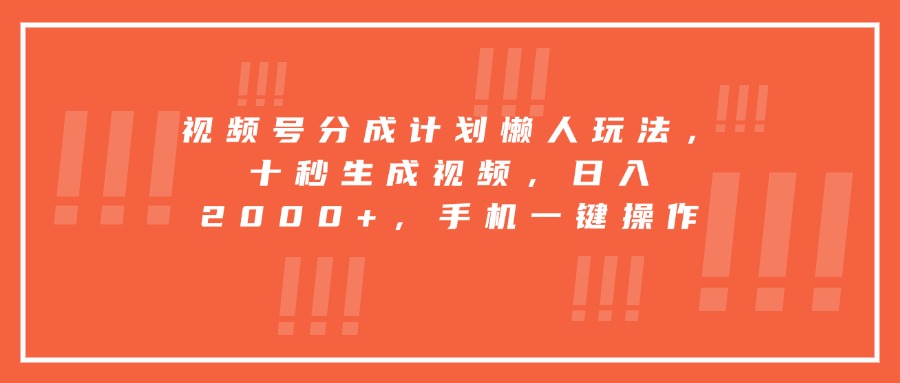 视频号分成计划懒人玩法，十秒生成视频，日入2000+，手机一键操作-云创网