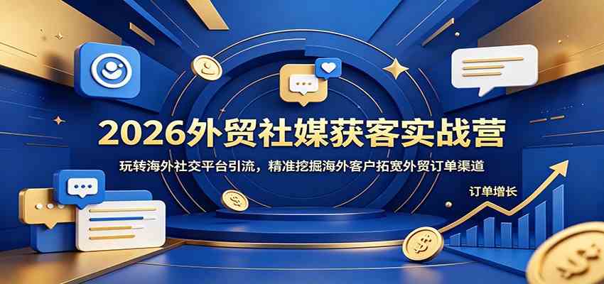 2026外贸社媒获客实战营：玩转海外社交平台引流，精准挖掘海外客户拓宽外贸订单渠道-云创网