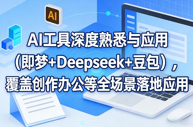 AI工具深度熟悉与应用(即梦+Deepseek+豆包)，覆盖创作办公等全场景落地应用-云创网