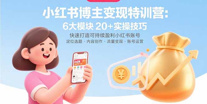 小红书博主变现特训营：6大模块20+实操技巧 快速打造可持续盈利小红书账号-云创网