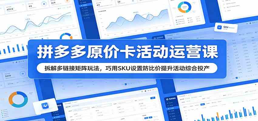拼多多原价卡活动运营课：拆解多链接矩阵玩法，巧用SKU设置防比价提升活动综合投产-云创网