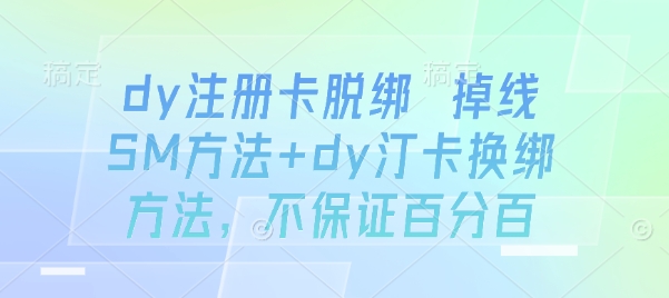 dy注册卡脱绑 掉线SM方法+dy汀卡换绑方法，不保证百分百-云创网