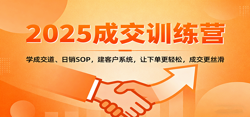2025成交实战训练营：学成交道、日销SOP，建客户系统，让下单更轻松，成交更丝滑-云创网