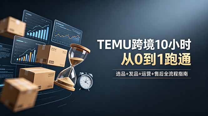 （18964期）想做TEMU跨境但不知从何下手？选品+发品+运营+售后，10小时从0到1跑通-云创网