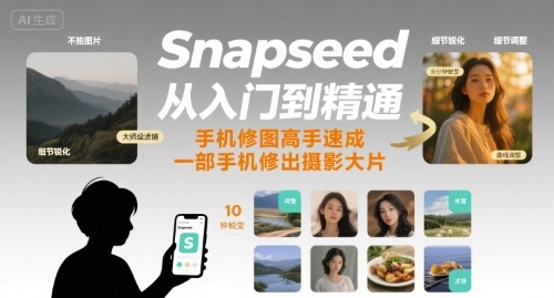 Snapseed从入门到精通，手机修图高手速成，一部手机就能修出摄影大片-云创网
