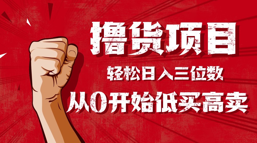 手把手教你撸货，从0开始低买高卖，小白轻松实现日入三位数!!!-云创网