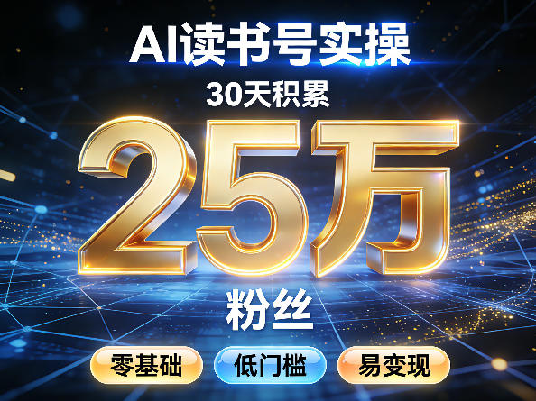 AI读书号涨粉实操，30天积累2W粉丝，零基础低门槛易变现-云创网