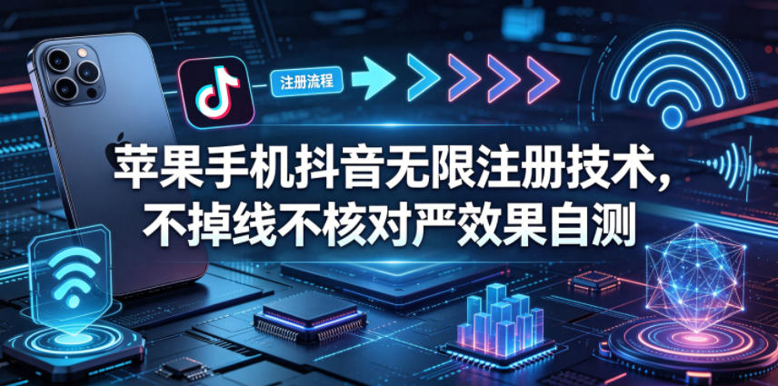苹果手机抖音无限注册技术，不掉线不核对丨效果自测-云创网