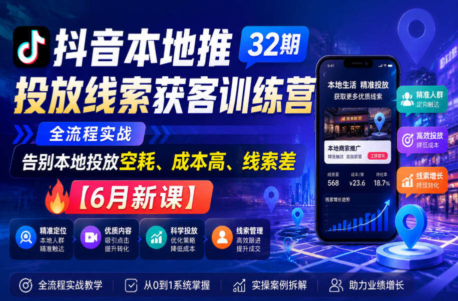 抖音本地推投放线索获客训练营32期，全流程实战，告别本地投放空耗、成本高、线索差【6月新课】-云创网