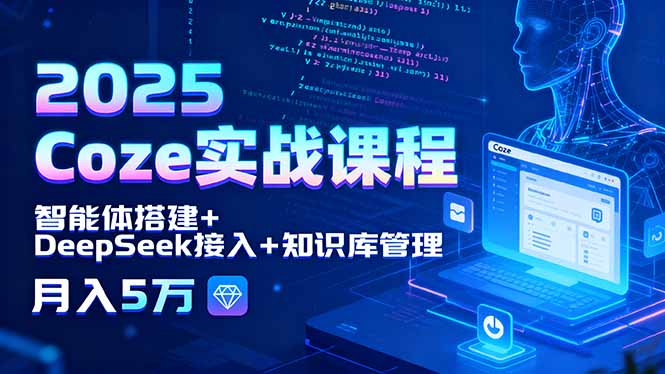 2025 Coze实战课程，智能体搭建+DeepSeek接入+知识库管理，月入5万-云创网