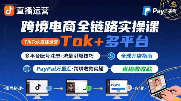 跨境电商线上课，TikTok 直播运营 + 多平台账号注册 + PayPal 万里汇实操教程-云创网