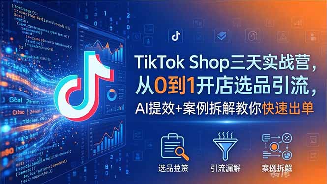 TikTok Shop三天实战营2026年5月，从0到1开店选品引流，AI提效+案例拆解教你快速出单-云创网