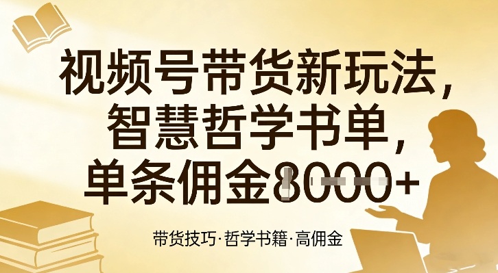 视频号带货新玩法，智慧哲学书单，单条佣金1k+-云创网