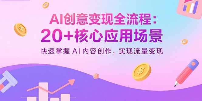 AI创意变现全流程：20+核心应用场景，快速掌握AI内容创作，实现流量变现-云创网