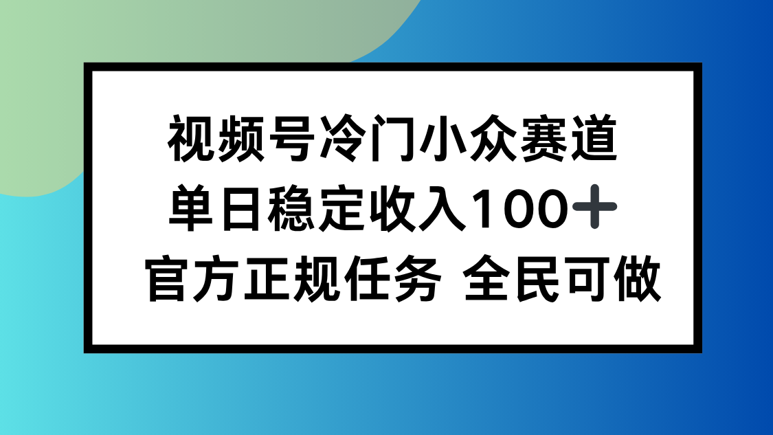 视频号小众赛道，单日稳定收入100+，适合所有人-云创网