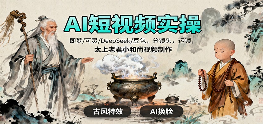 AI短视频实操，即梦/可灵/DeepSeek/豆包，分镜头，运镜，太上老君小和尚视频制作-云创网