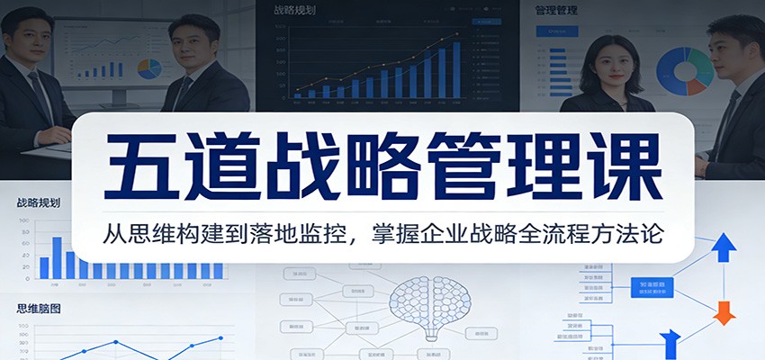 五道战略管理课：从思维构建到落地监控，掌握企业战略全流程方法论-云创网