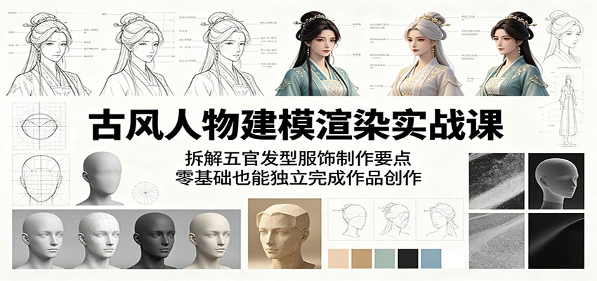 古风人物建模渲染实战课：拆解五官发型服饰制作要点，零基础也能独立完成作品创作-云创网