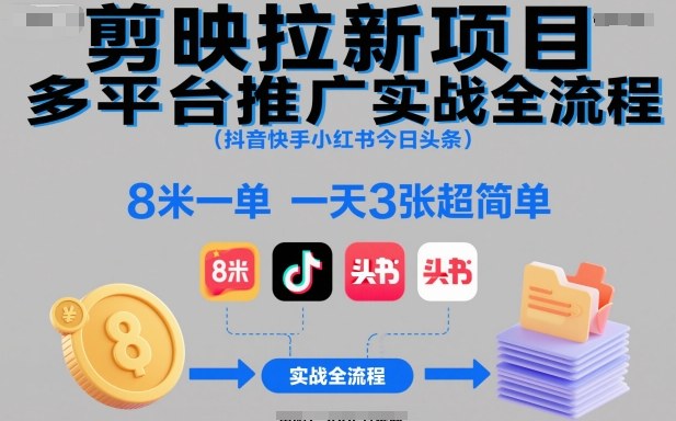 剪映拉新项目多平台推广实战全流程(抖音快手小红书今日头条)，8米一单，一天3张超简单-云创网