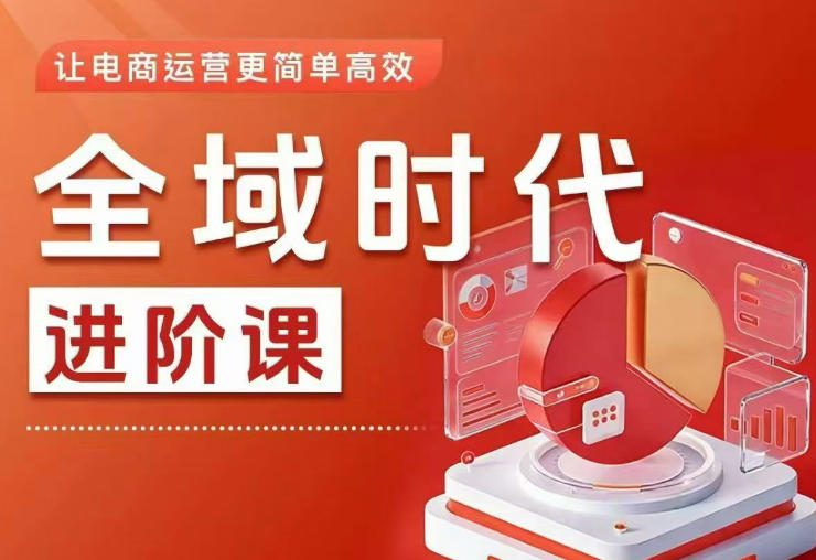 全域时代进阶课，更简单高效的全域投放实操，让电商运营更简单高效（更新0709）-云创网