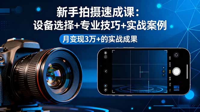 新手拍摄速成课，设备选择+专业技巧+实战案例，月变现3万+的实战成果-云创网