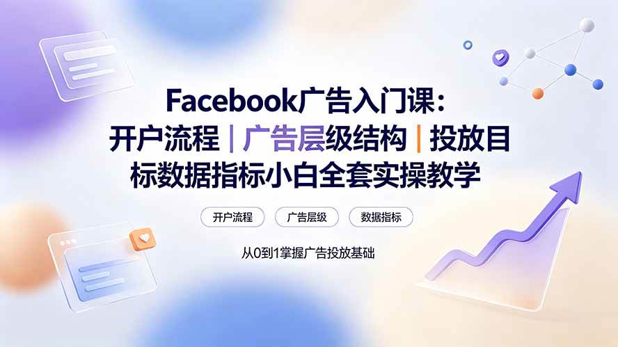 （19464期） Facebook广告入门课：开户流程｜广告层级结构｜投放目标数据指标小白全套实操教学-云创网