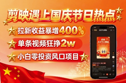 剪映遇上国庆热点，拉新收益暴增400%，单条视频狂挣2W+，无需剪辑基础，几分钟一条作品-云创网