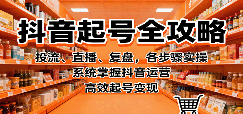 抖音起号全攻略，投流、直播、复盘，各步骤实操，系统掌握抖音运营，高效起号变现-云创网