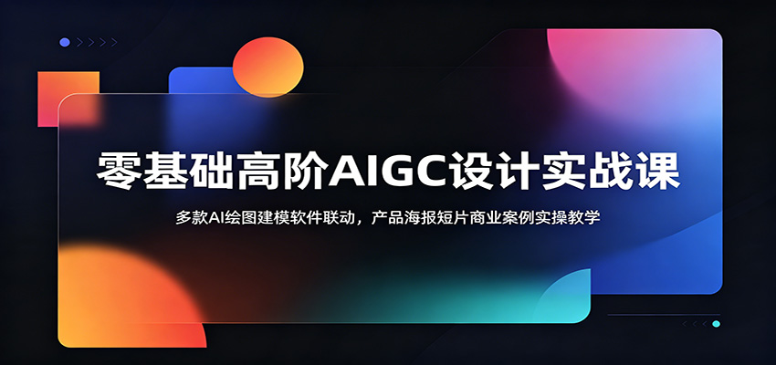 零基础高阶AIGC设计实战课：多款AI绘图建模软件联动，产品海报短片商业案例实操教学-云创网