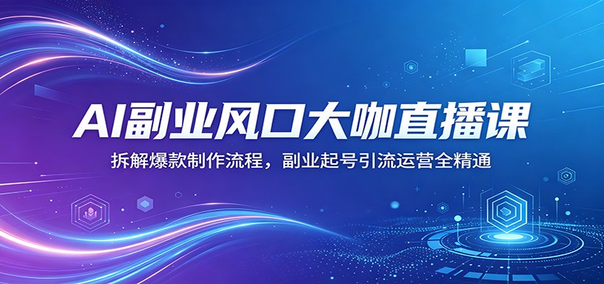 AI副业风口大咖直播课：拆解爆款制作流程，副业起号引流运营全精通-云创网