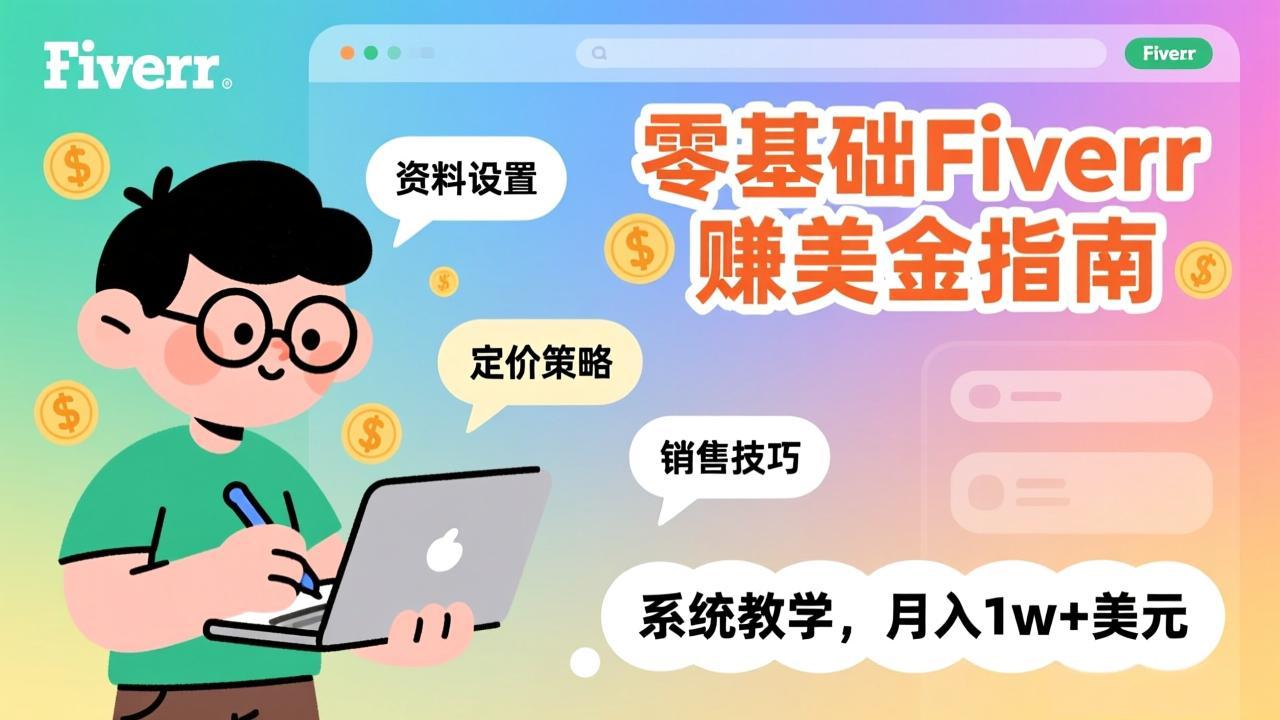 零基础Fiverr赚美金指南，涵盖资料设置、定价策略、销售技巧，系统教学，月入1w+美元-云创网