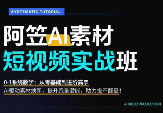 AI视频素材实战班，0-1系统教学，从零基础到进阶高手AI驱动素材焕新，提升跑量潜能，助力投产翻倍-云创网